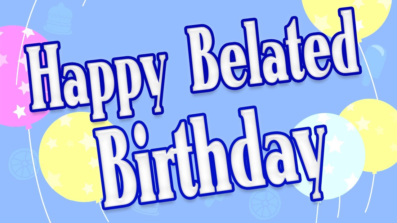 Happy belated birthday - best 40 belated birthday wishes