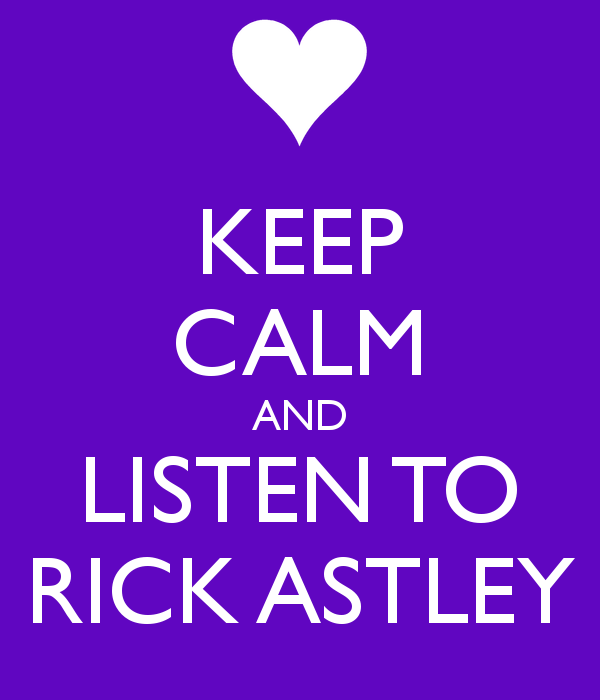 KEEP CALM AND LISTEN TO RICK ASTLEY - KEEP CALM AND CARRY ON Image ...